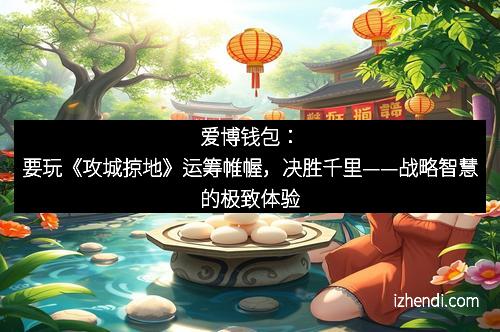 爱博钱包：要玩《攻城掠地》运筹帷幄，决胜千里——战略智慧的极致体验