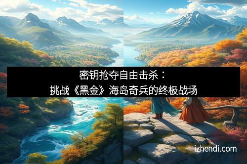 密钥抢夺自由击杀：挑战《黑金》海岛奇兵的终极战场