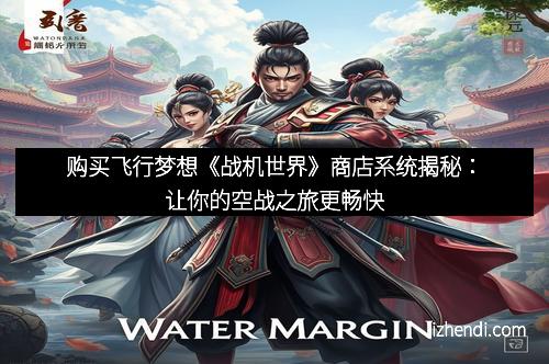 购买飞行梦想《战机世界》商店系统揭秘：让你的空战之旅更畅快