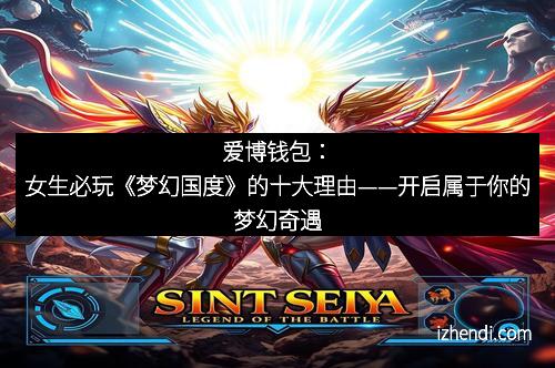 爱博钱包：女生必玩《梦幻国度》的十大理由——开启属于你的梦幻奇遇